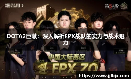 JJB竞技宝DOTA2巨献：深入解析FPX战队的实力与战术魅力