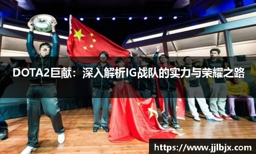 JJB竞技宝DOTA2巨献：深入解析IG战队的实力与荣耀之路